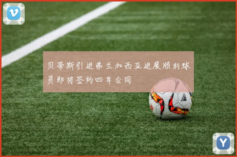 贝蒂斯引进弗兰加西亚进展顺利球员即将签约四年合同