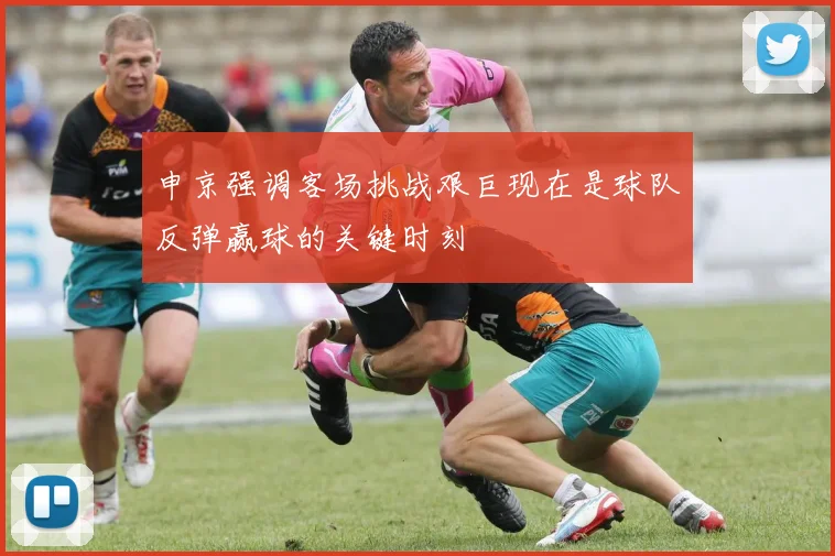 申京强调客场挑战艰巨现在是球队反弹赢球的关键时刻
