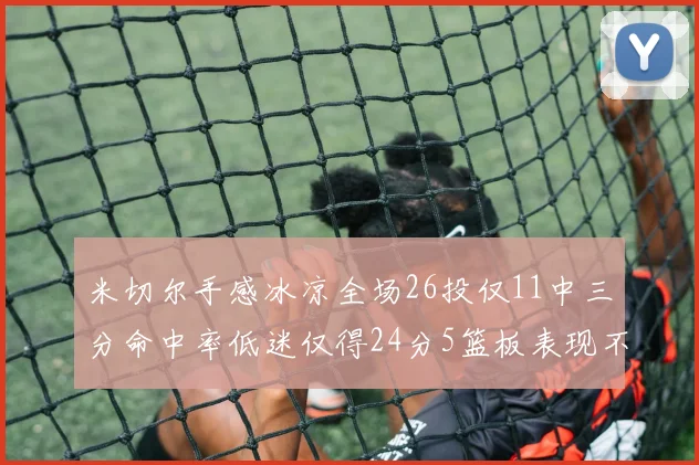 米切尔手感冰凉全场26投仅11中三分命中率低迷仅得24分5篮板表现不佳