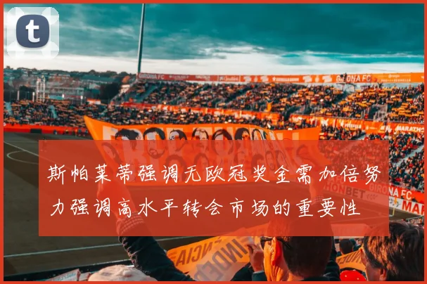 斯帕莱蒂强调无欧冠奖金需加倍努力强调高水平转会市场的重要性