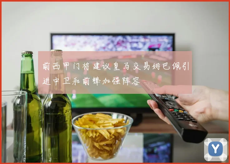 前西甲门将建议皇马交易姆巴佩引进中卫和前锋加强阵容
