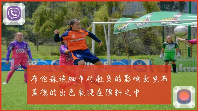 布伦森谈细节对胜负的影响麦克布莱德的出色表现在预料之中