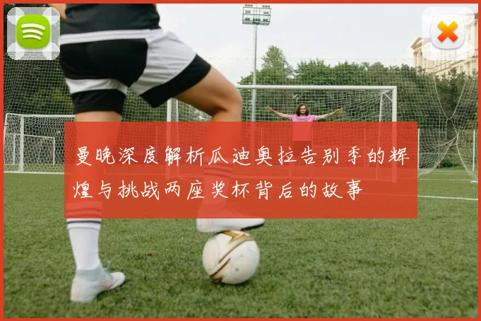 曼晚深度解析瓜迪奥拉告别季的辉煌与挑战两座奖杯背后的故事