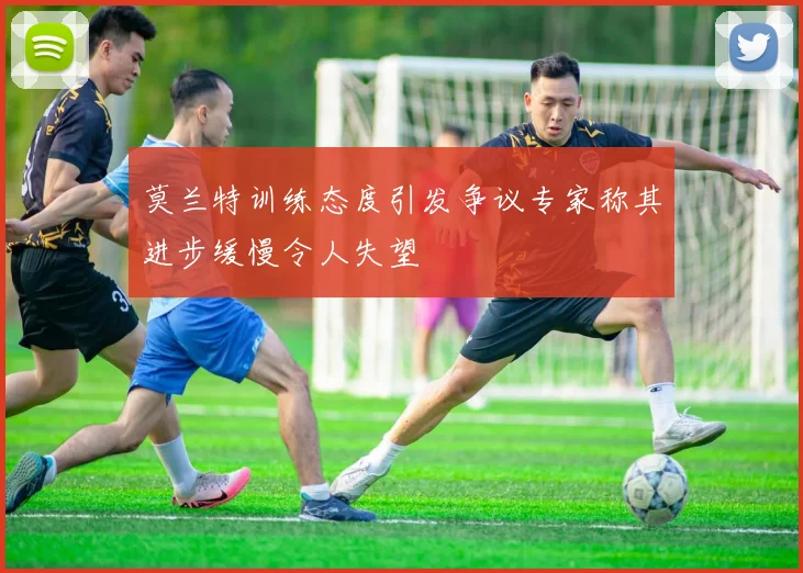 莫兰特训练态度引发争议专家称其进步缓慢令人失望