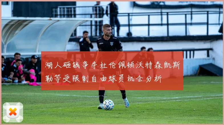 湖人砸钱争夺杜伦佩顿沃特森凯斯勒等受限制自由球员机会分析