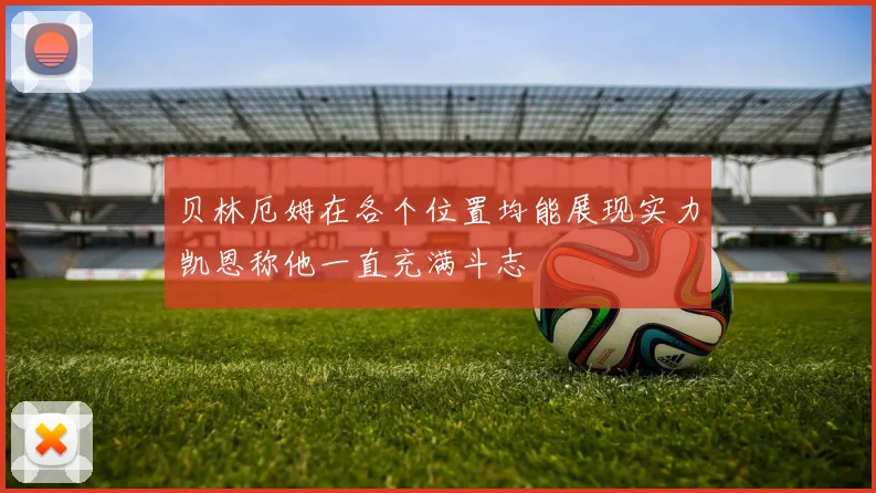 贝林厄姆在各个位置均能展现实力凯恩称他一直充满斗志