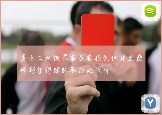 勇士三轮换墨菲虽有损失但库里巅峰期值得球队承担此代价